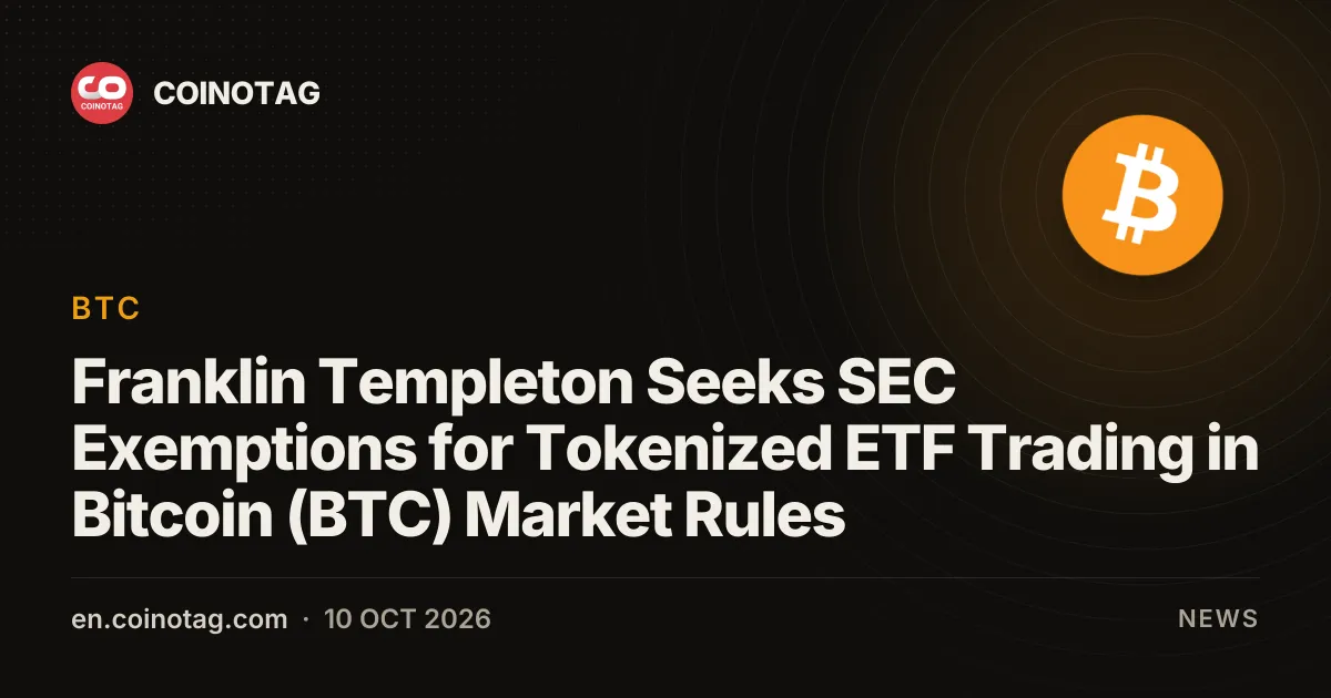 Franklin Templeton Seeks SEC Exemptions for Tokenized ETF Trading in Bitcoin (BTC) Market Rules