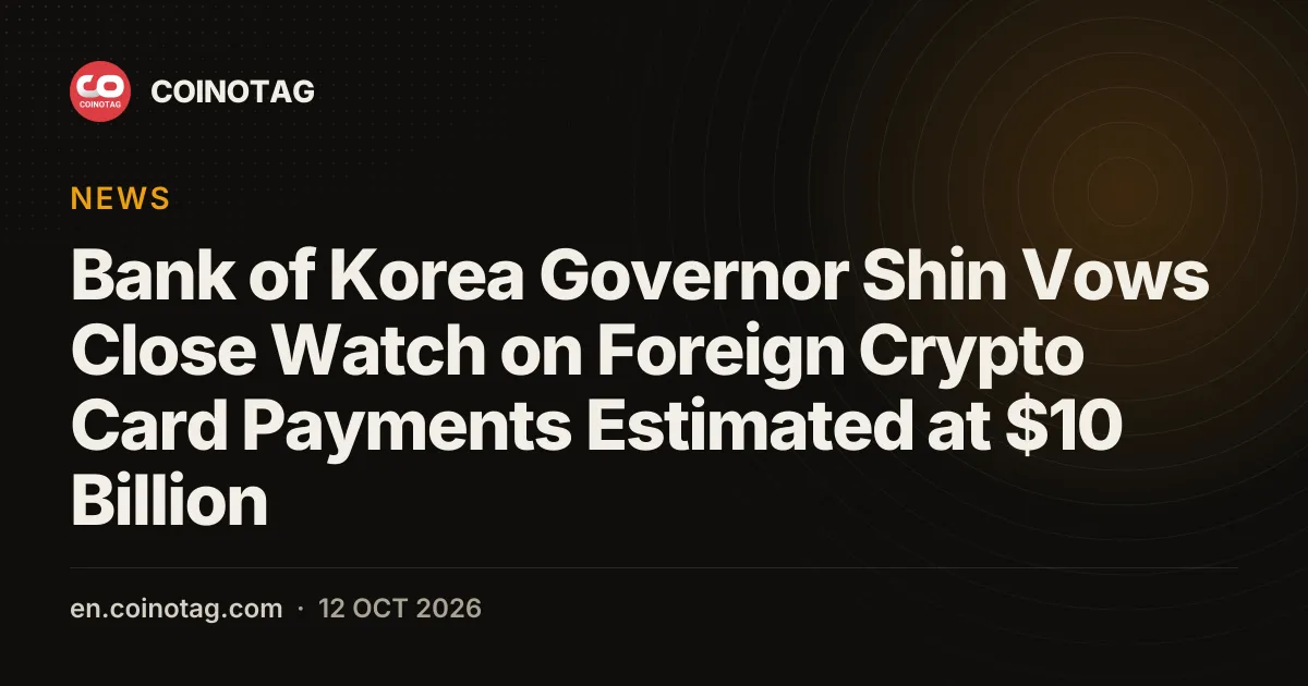 Bank of Korea Governor Shin Vows Close Watch on Foreign Crypto Card Payments Estimated at $10 Billion