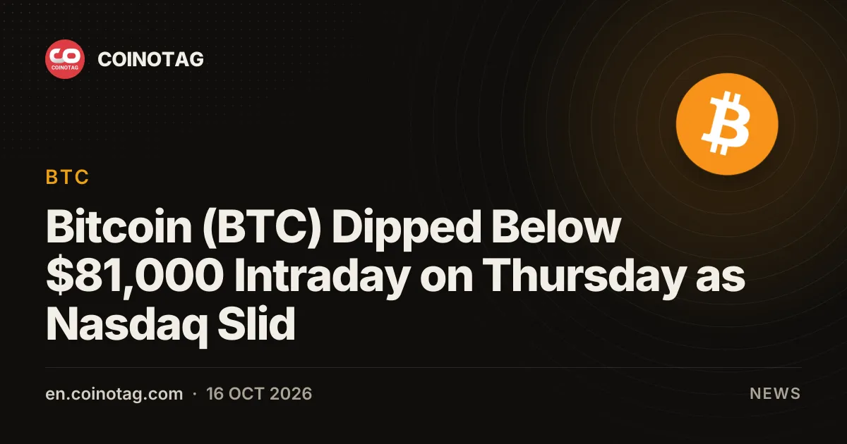 Bitcoin (BTC) Dipped Below $81,000 Intraday on Thursday as Nasdaq Slid